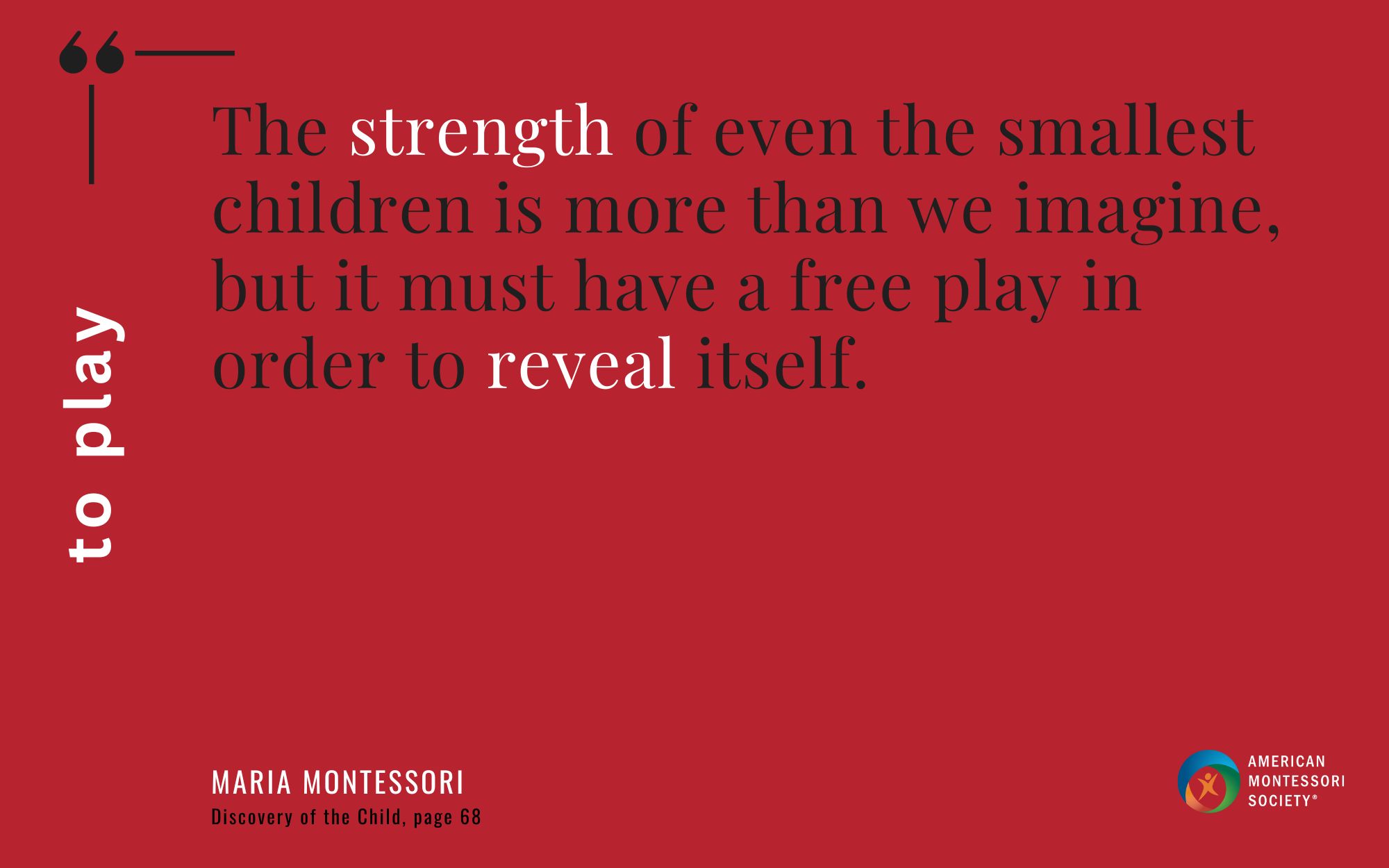 The strength of even the smallest children is more than we imagine, but it must have a free play in order to reveal itself.